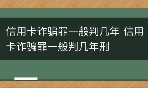 信用卡诈骗罪一般判几年 信用卡诈骗罪一般判几年刑