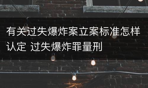有关过失爆炸案立案标准怎样认定 过失爆炸罪量刑
