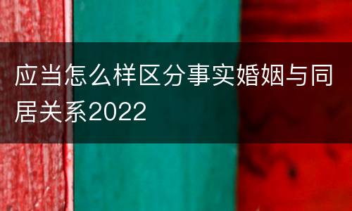 应当怎么样区分事实婚姻与同居关系2022