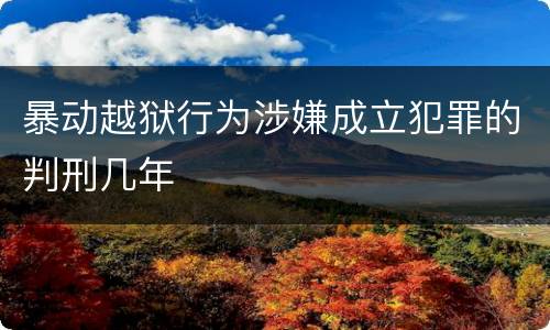 暴动越狱行为涉嫌成立犯罪的判刑几年