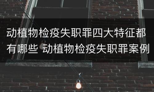 动植物检疫失职罪四大特征都有哪些 动植物检疫失职罪案例