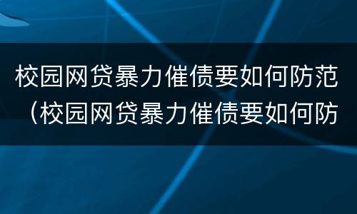 校园网贷暴力催债要如何防范（校园网贷暴力催债要如何防范呢）