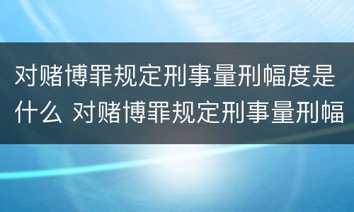 对赌博罪规定刑事量刑幅度是什么 对赌博罪规定刑事量刑幅度是什么标准