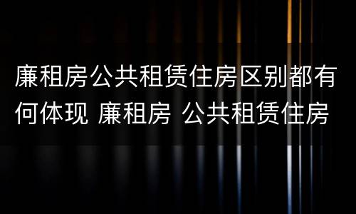 廉租房公共租赁住房区别都有何体现 廉租房 公共租赁住房