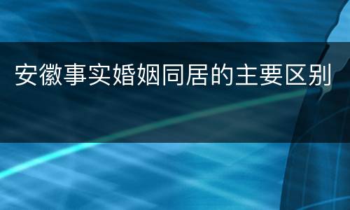 安徽事实婚姻同居的主要区别