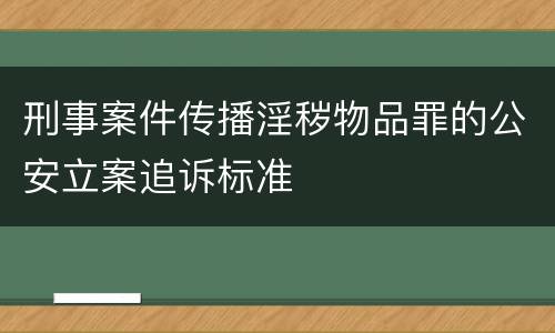 刑事案件传播淫秽物品罪的公安立案追诉标准