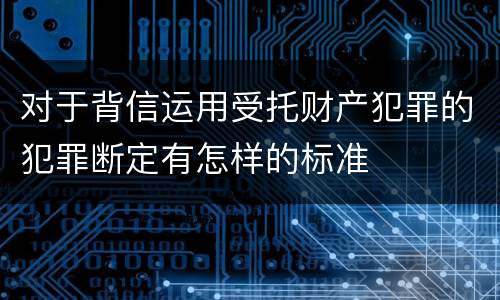 对于背信运用受托财产犯罪的犯罪断定有怎样的标准
