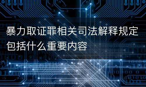 暴力取证罪相关司法解释规定包括什么重要内容