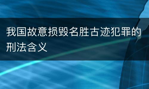 我国故意损毁名胜古迹犯罪的刑法含义