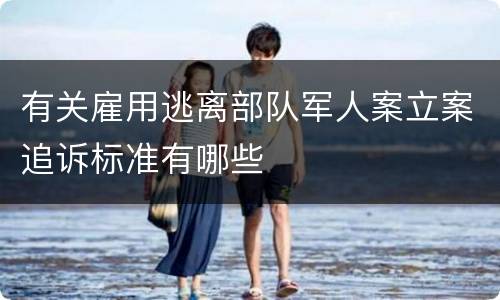 有关雇用逃离部队军人案立案追诉标准有哪些