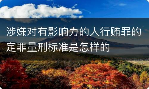 涉嫌对有影响力的人行贿罪的定罪量刑标准是怎样的