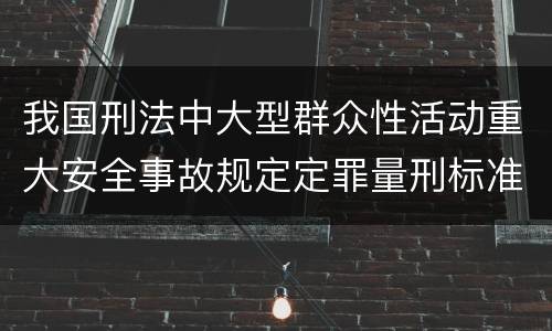 我国刑法中大型群众性活动重大安全事故规定定罪量刑标准