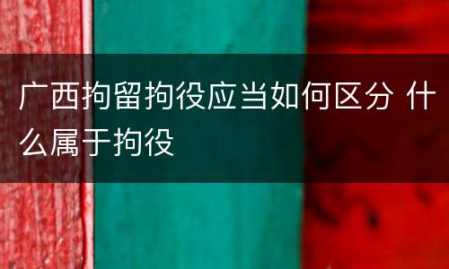 广西拘留拘役应当如何区分 什么属于拘役