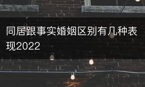 同居跟事实婚姻区别有几种表现2022