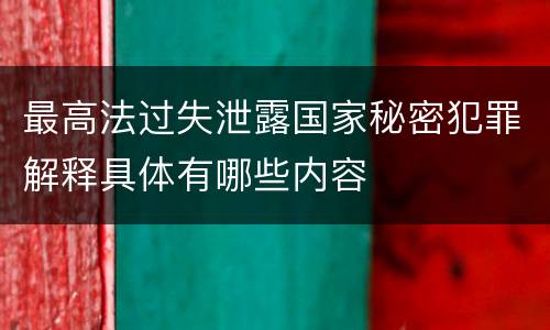最高法过失泄露国家秘密犯罪解释具体有哪些内容
