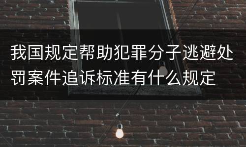我国规定帮助犯罪分子逃避处罚案件追诉标准有什么规定