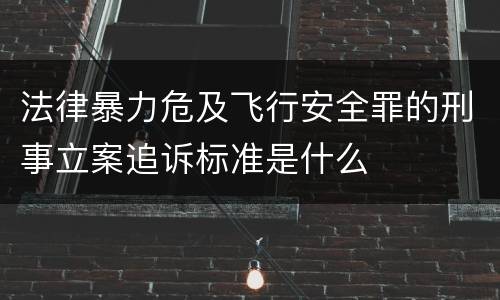 法律暴力危及飞行安全罪的刑事立案追诉标准是什么