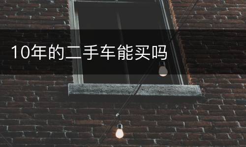 10年的二手车能买吗