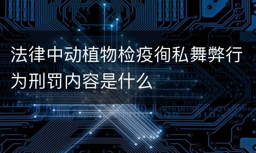 法律中动植物检疫徇私舞弊行为刑罚内容是什么