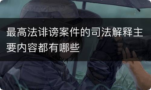 最高法诽谤案件的司法解释主要内容都有哪些