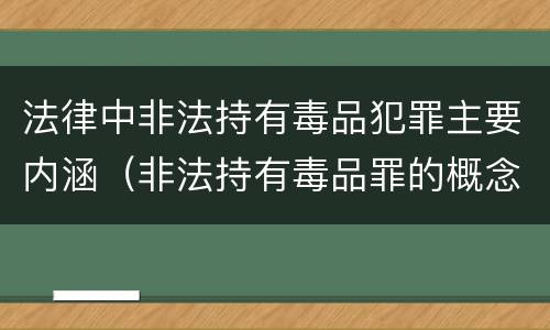 法律中非法持有毒品犯罪主要内涵（非法持有毒品罪的概念）