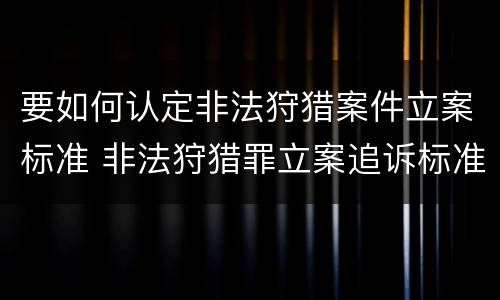 要如何认定非法狩猎案件立案标准 非法狩猎罪立案追诉标准