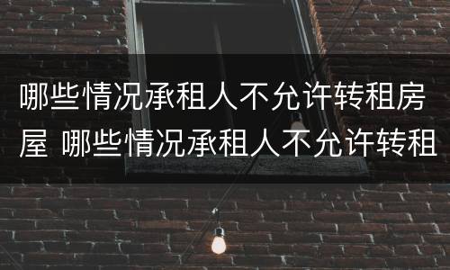 哪些情况承租人不允许转租房屋 哪些情况承租人不允许转租房屋