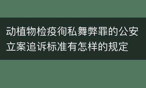 动植物检疫徇私舞弊罪的公安立案追诉标准有怎样的规定
