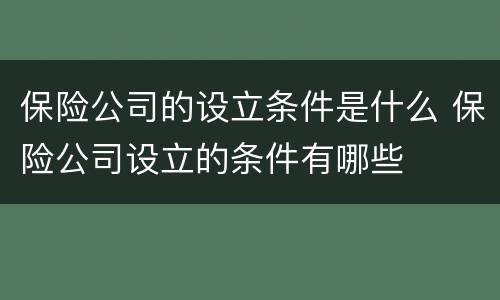 保险公司的设立条件是什么 保险公司设立的条件有哪些