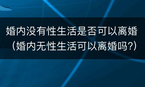婚内没有性生活是否可以离婚（婚内无性生活可以离婚吗?）