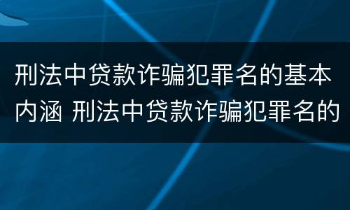 刑法中贷款诈骗犯罪名的基本内涵 刑法中贷款诈骗犯罪名的基本内涵是什么