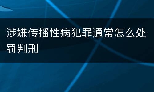 涉嫌传播性病犯罪通常怎么处罚判刑