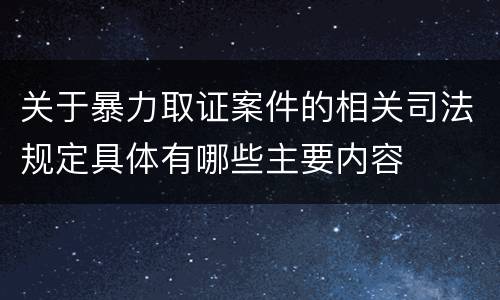 关于暴力取证案件的相关司法规定具体有哪些主要内容