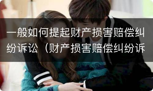 一般如何提起财产损害赔偿纠纷诉讼（财产损害赔偿纠纷诉讼请求）