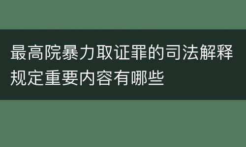最高院暴力取证罪的司法解释规定重要内容有哪些