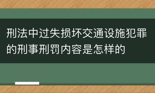 刑法中过失损坏交通设施犯罪的刑事刑罚内容是怎样的