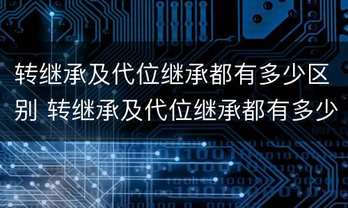 转继承及代位继承都有多少区别 转继承及代位继承都有多少区别呢