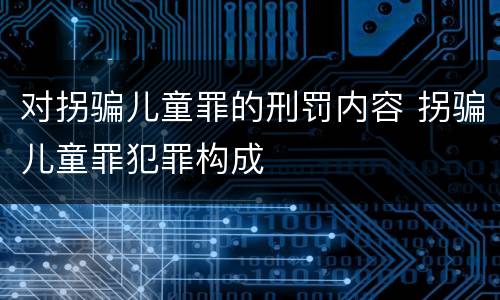 对拐骗儿童罪的刑罚内容 拐骗儿童罪犯罪构成