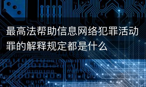 最高法帮助信息网络犯罪活动罪的解释规定都是什么