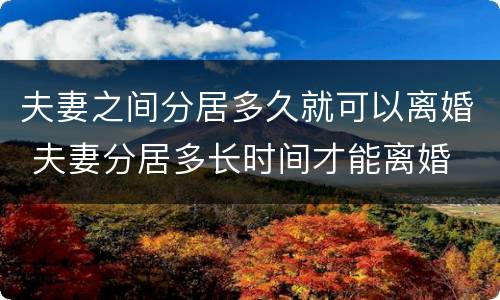 夫妻之间分居多久就可以离婚 夫妻分居多长时间才能离婚