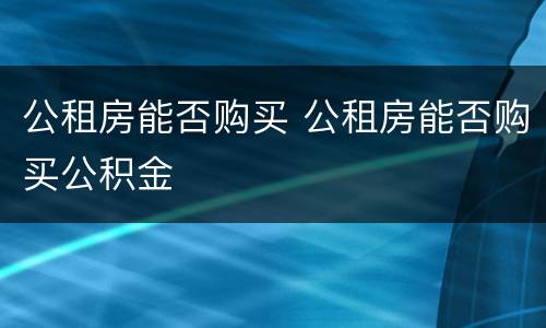 公租房能否购买 公租房能否购买公积金