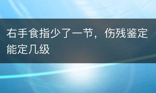 右手食指少了一节，伤残鉴定能定几级