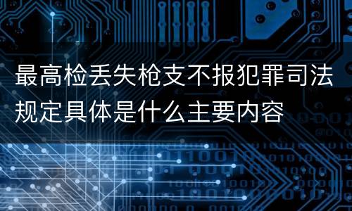 最高检丢失枪支不报犯罪司法规定具体是什么主要内容
