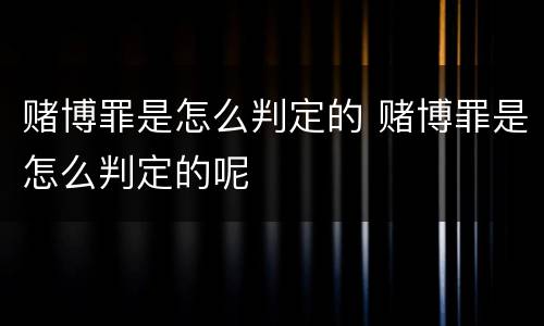 赌博罪是怎么判定的 赌博罪是怎么判定的呢