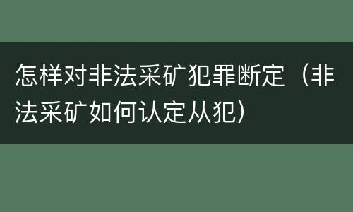 怎样对非法采矿犯罪断定（非法采矿如何认定从犯）