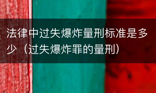 法律中过失爆炸量刑标准是多少（过失爆炸罪的量刑）