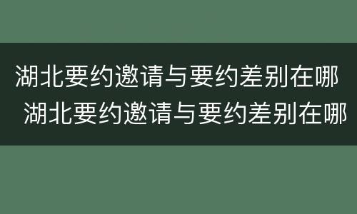 湖北要约邀请与要约差别在哪 湖北要约邀请与要约差别在哪儿