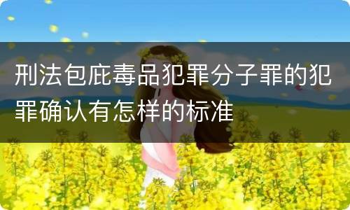 刑法包庇毒品犯罪分子罪的犯罪确认有怎样的标准