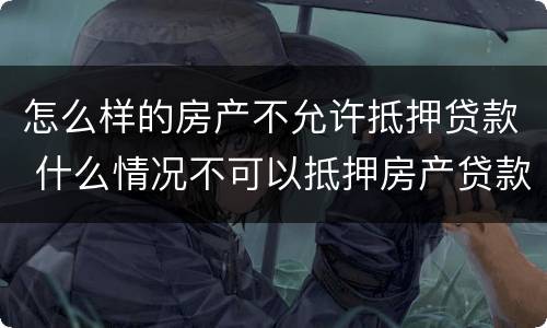 怎么样的房产不允许抵押贷款 什么情况不可以抵押房产贷款
