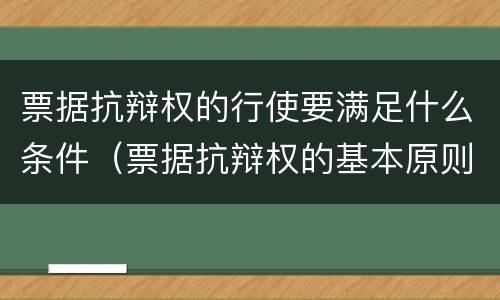 票据抗辩权的行使要满足什么条件（票据抗辩权的基本原则）